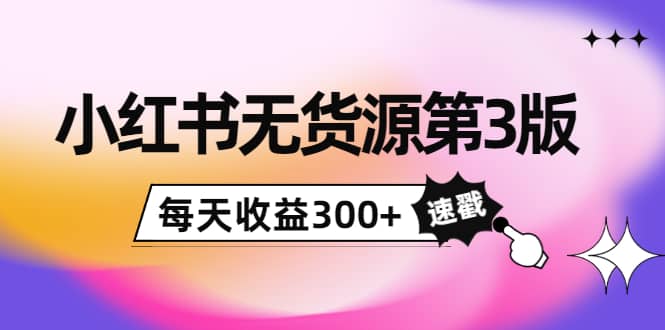 小红书无货源第3版，0投入起店，无脑图文精细化玩法创鑫阁-网创项目资源站-副业项目-创业项目-搞钱项目创鑫阁