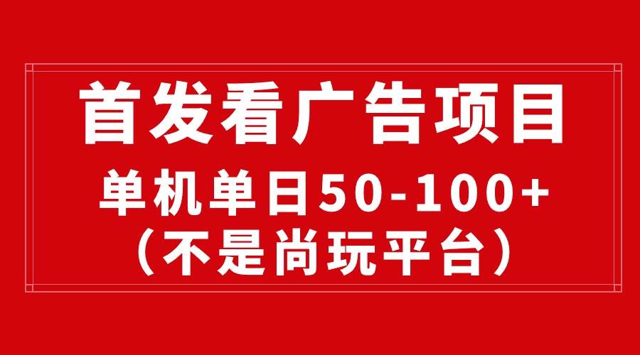 最新看广告平台（不是尚玩），单机一天稳定收益50-100+创鑫阁-网创项目资源站-副业项目-创业项目-搞钱项目创鑫阁