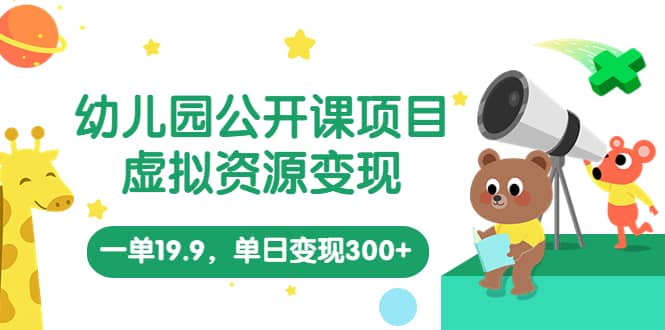幼儿园公开课项目，虚拟资源变现，一单19.9，单日变现300+（教程+资料）创鑫阁-网创项目资源站-副业项目-创业项目-搞钱项目创鑫阁