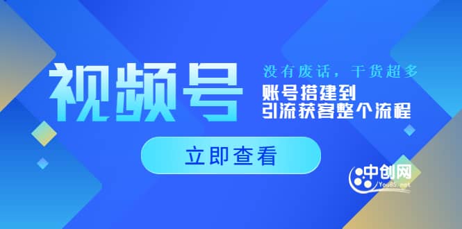 视频号新手必学课：账号搭建到引流获客整个流程，没有废话，干货超多创鑫阁-网创项目资源站-副业项目-创业项目-搞钱项目创鑫阁
