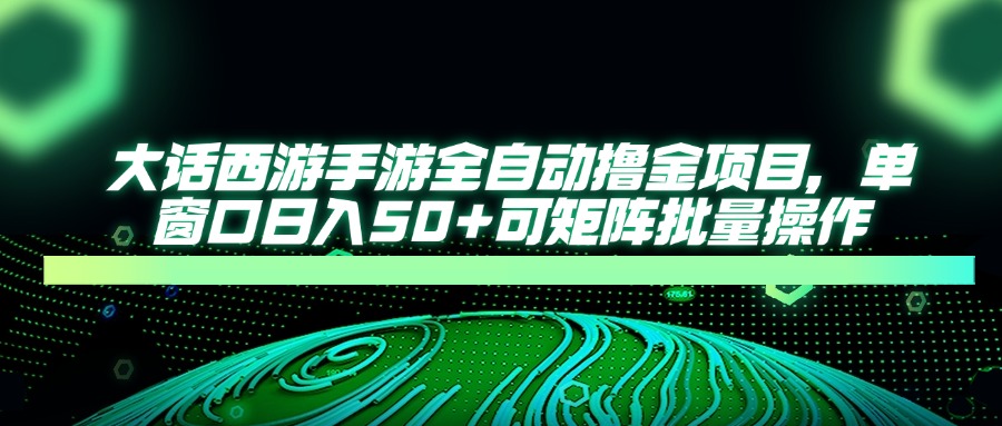 大话西游全自动撸金，单窗口日入50+可矩阵批量操作创鑫阁-网创项目资源站-副业项目-创业项目-搞钱项目创鑫阁