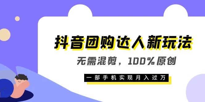 抖音团购达人新玩法，无需混剪，100%原创，一部手机实现月入过万创鑫阁-网创项目资源站-副业项目-创业项目-搞钱项目创鑫阁