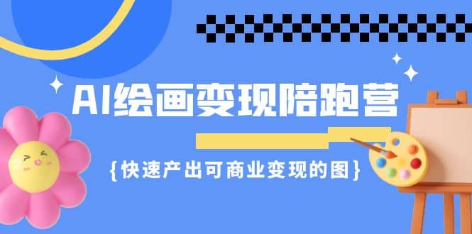 AI绘画·变现陪跑营，快速产出可商业变现的图（11节课）创鑫阁-网创项目资源站-副业项目-创业项目-搞钱项目创鑫阁