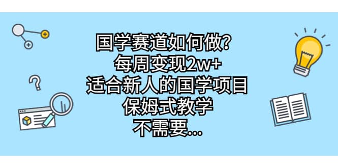 国学赛道如何做？每周变现2w+，适合新人的国学项目，保姆式教学创鑫阁-网创项目资源站-副业项目-创业项目-搞钱项目创鑫阁