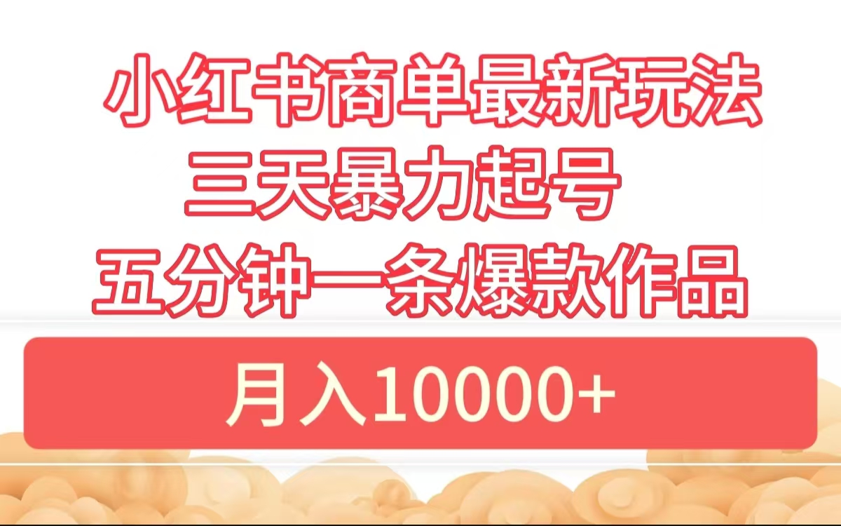 小红书商单最新玩法 3天暴力起号 5分钟一条爆款作品 月入10000+创鑫阁-网创项目资源站-副业项目-创业项目-搞钱项目创鑫阁