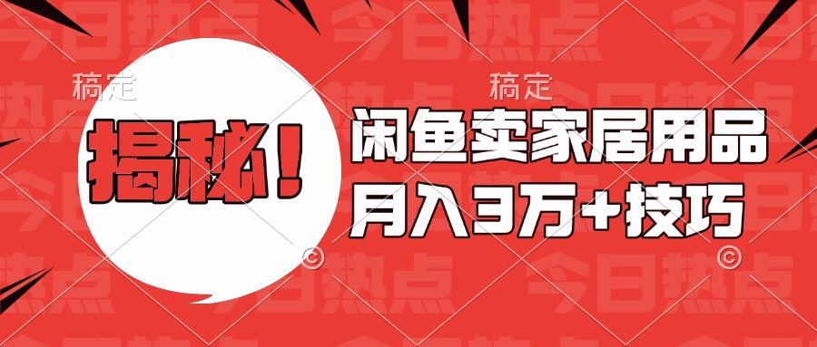揭秘！闲鱼卖家居用品月入3w技巧创鑫阁-网创项目资源站-副业项目-创业项目-搞钱项目创鑫阁
