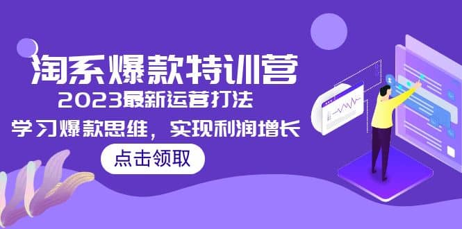2023淘系爆款特训营，2023最新运营打法，学习爆款思维，实现利润增长创鑫阁-网创项目资源站-副业项目-创业项目-搞钱项目创鑫阁