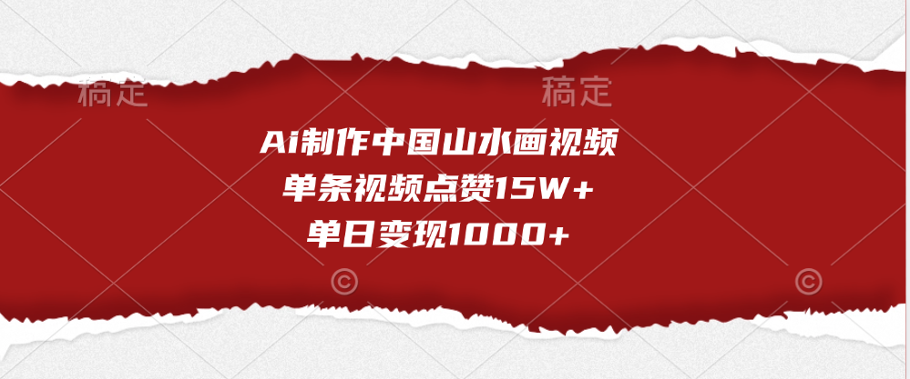 Ai制作中国山水画视频，单条视频点赞15W+，单日变现1000+创鑫阁-网创项目资源站-副业项目-创业项目-搞钱项目创鑫阁