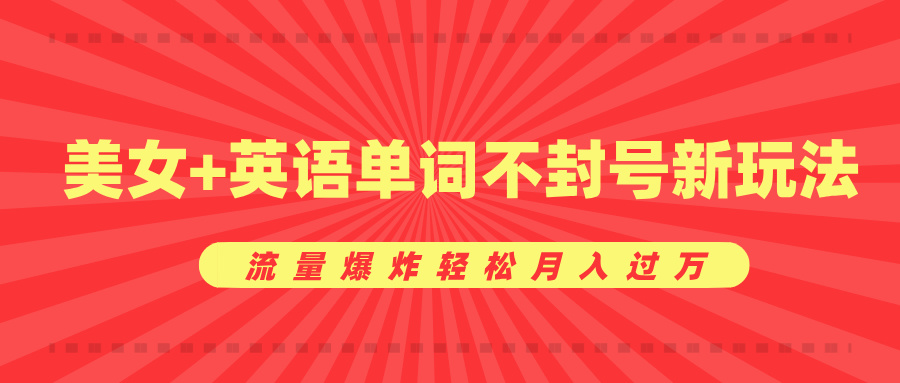 美女+英语单词不封号新玩法，流量爆炸轻松月入过万创鑫阁-网创项目资源站-副业项目-创业项目-搞钱项目创鑫阁