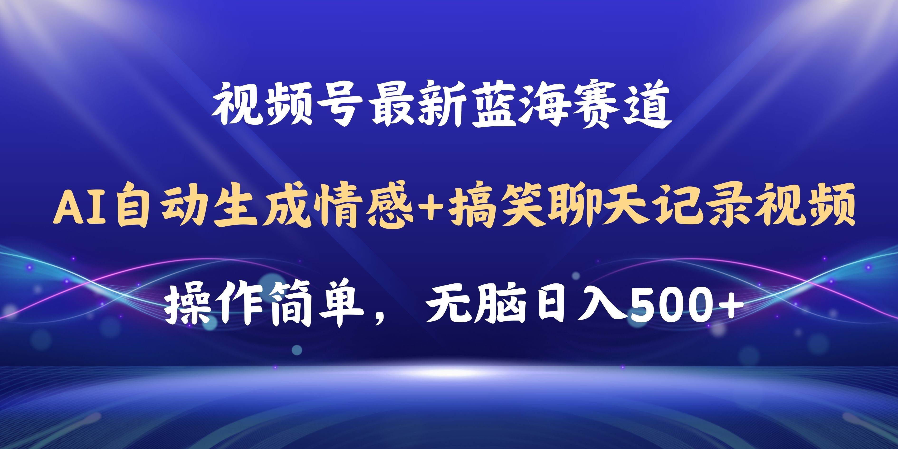 视频号AI自动生成情感搞笑聊天记录视频，操作简单，日入500+教程+软件创鑫阁-网创项目资源站-副业项目-创业项目-搞钱项目创鑫阁