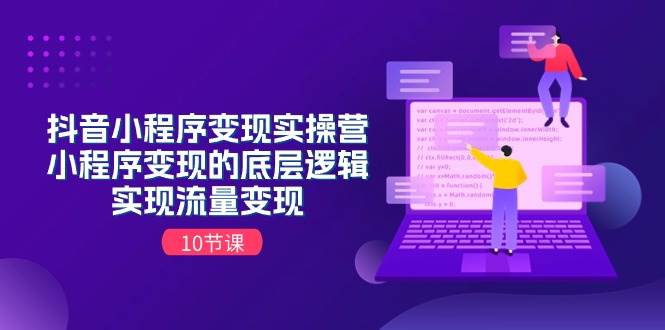 抖音小程序变现实操营，小程序变现的底层逻辑，实现流量变现（10节课）创鑫阁-网创项目资源站-副业项目-创业项目-搞钱项目创鑫阁