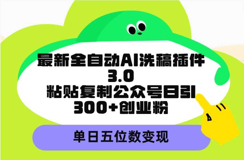 最新全自动AI洗稿插件3.0，粘贴复制公众号日引300+创业粉，单日五位数变现创鑫阁-网创项目资源站-副业项目-创业项目-搞钱项目创鑫阁