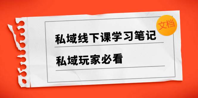 私域线下课学习笔记，私域玩家必看【文档】创鑫阁-网创项目资源站-副业项目-创业项目-搞钱项目创鑫阁