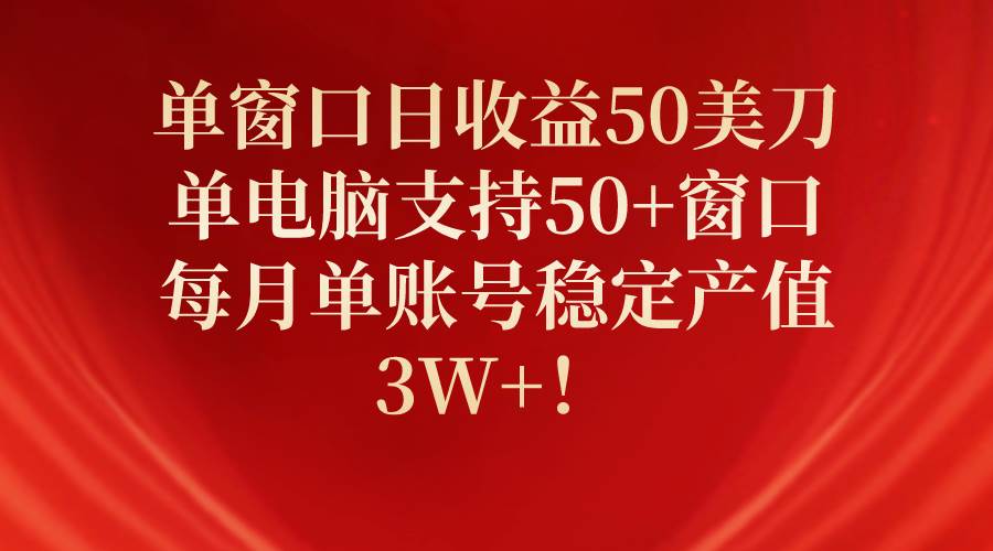 单窗口日收益50美刀，单电脑支持50+窗口，每月单账号稳定产值3W+！创鑫阁-网创项目资源站-副业项目-创业项目-搞钱项目创鑫阁