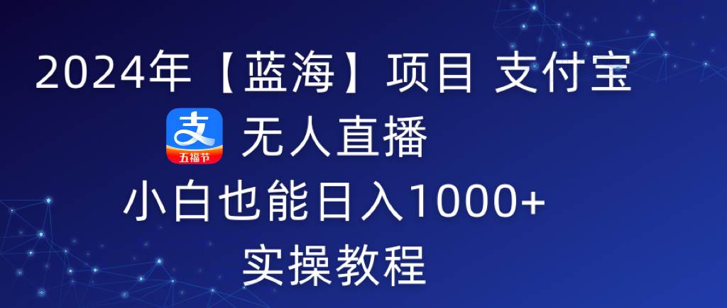 2024年【蓝海】项目 支付宝无人直播 小白也能日入1000+  实操教程创鑫阁-网创项目资源站-副业项目-创业项目-搞钱项目创鑫阁