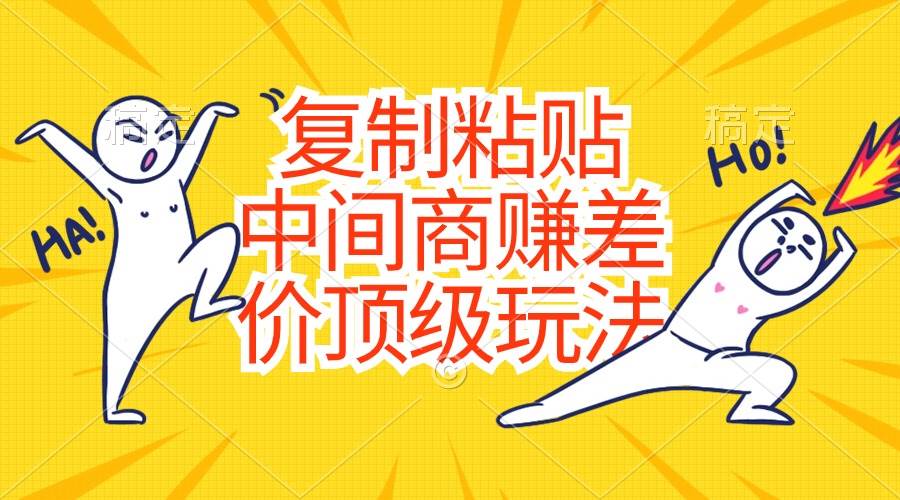 复制粘贴，中间商赚差价顶级玩法，零成本，硬通货创鑫阁-网创项目资源站-副业项目-创业项目-搞钱项目创鑫阁