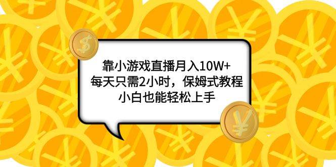靠小游戏直播月入10W+，每天只需2小时，保姆式教程，小白也能轻松上手创鑫阁-网创项目资源站-副业项目-创业项目-搞钱项目创鑫阁