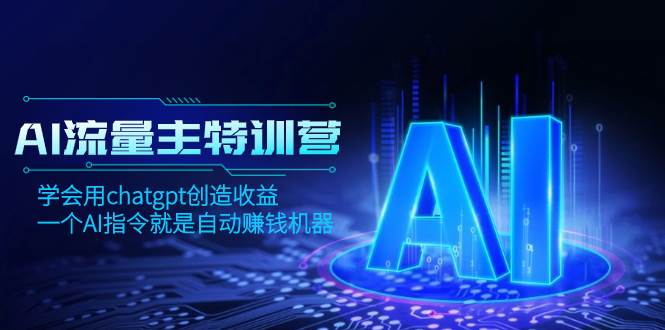 AI流量主训练营，学会用chatgpt创造收益，一个AI指令就是自动赚钱机器创鑫阁-网创项目资源站-副业项目-创业项目-搞钱项目创鑫阁