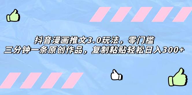 抖音漫画推文3.0玩法，零门槛，三分钟一条原创作品，复制粘贴轻松日入300+创鑫阁-网创项目资源站-副业项目-创业项目-搞钱项目创鑫阁