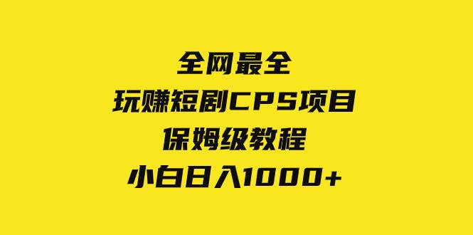 全网最全，玩赚短剧CPS项目保姆级教程，小白日入1000+创鑫阁-网创项目资源站-副业项目-创业项目-搞钱项目创鑫阁
