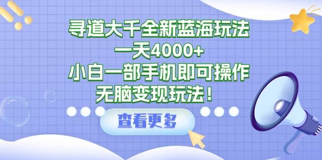 寻道大千全新蓝海玩法，一天4000+，小白一部手机即可操作，无脑变现玩法！创鑫阁-网创项目资源站-副业项目-创业项目-搞钱项目创鑫阁
