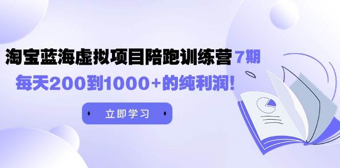 黄岛主《淘宝蓝海虚拟项目陪跑训练营7期》每天200到1000+的纯利润创鑫阁-网创项目资源站-副业项目-创业项目-搞钱项目创鑫阁