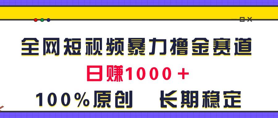 全网短视频暴力撸金赛道，日入1000＋！原创玩法，长期稳定创鑫阁-网创项目资源站-副业项目-创业项目-搞钱项目创鑫阁
