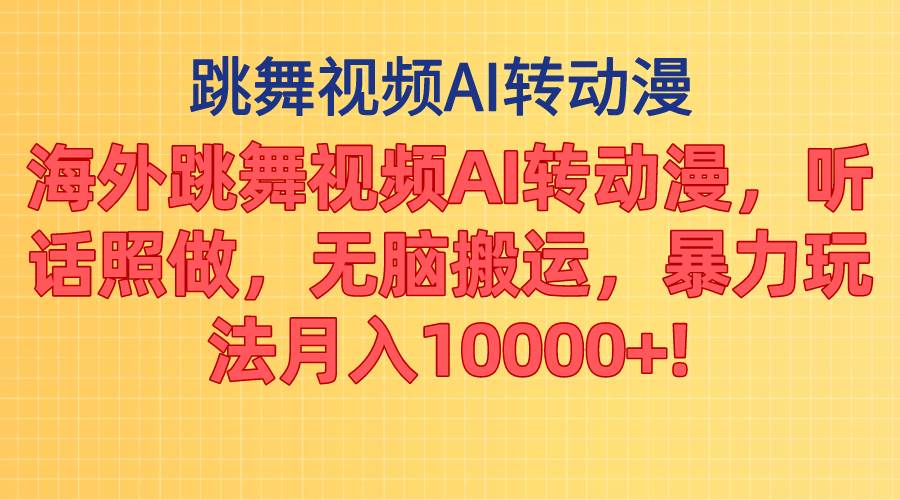 海外跳舞视频AI转动漫，听话照做，无脑搬运，暴力玩法 月入10000+创鑫阁-网创项目资源站-副业项目-创业项目-搞钱项目创鑫阁