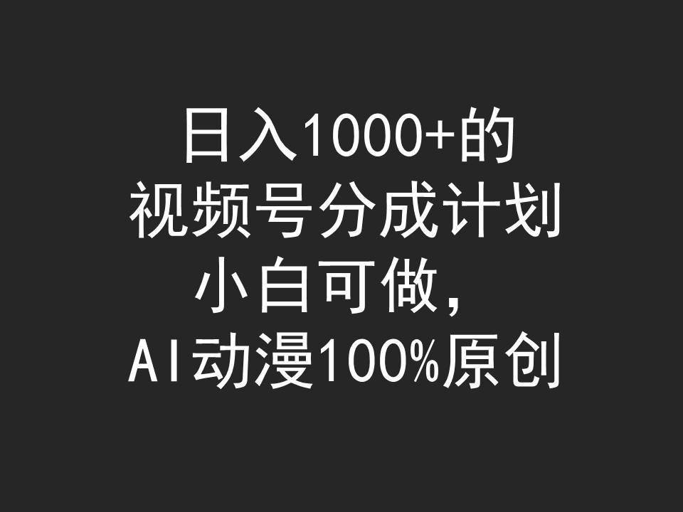 日入1000+的视频号分成计划，小白可做，AI动漫100%原创创鑫阁-网创项目资源站-副业项目-创业项目-搞钱项目创鑫阁