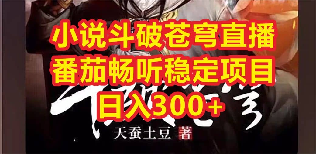 小说斗破苍穹直播，番茄畅听日入300+稳定项目创鑫阁-网创项目资源站-副业项目-创业项目-搞钱项目创鑫阁