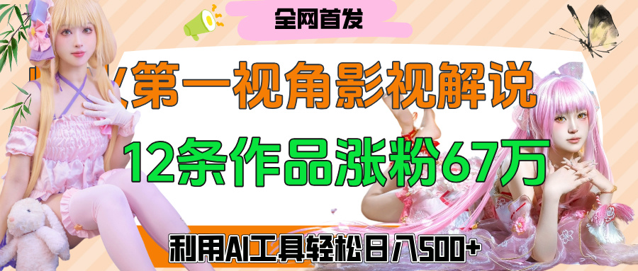 爆火第一人称视角影视解说，12条作品涨粉67万，巧用AI工具，轻松日入500+创鑫阁-网创项目资源站-副业项目-创业项目-搞钱项目创鑫阁