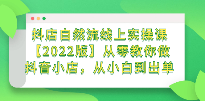 抖店自然流线上实操课【2022版】从零教你做抖音小店，从小白到出单创鑫阁-网创项目资源站-副业项目-创业项目-搞钱项目创鑫阁