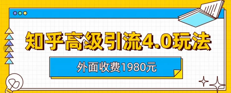 外面收费1980知乎高级引流4.0玩法，纯实操课程【揭秘】创鑫阁-网创项目资源站-副业项目-创业项目-搞钱项目创鑫阁