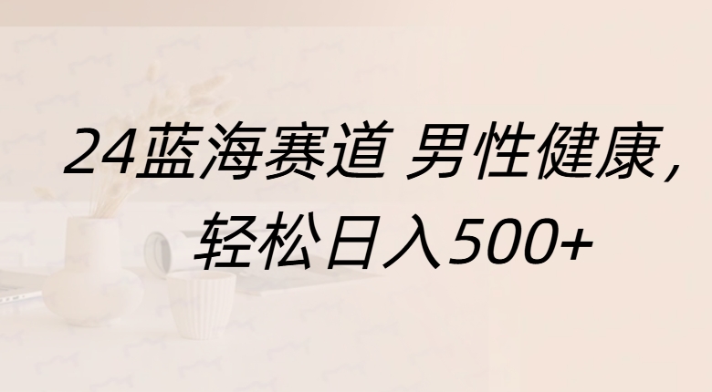 蓝海赛道 男性健康，轻松日入500+创鑫阁-网创项目资源站-副业项目-创业项目-搞钱项目创鑫阁