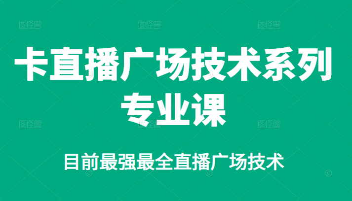 卡直播广场技术系列专业课，目前最强最全直播广场技术创鑫阁-网创项目资源站-副业项目-创业项目-搞钱项目创鑫阁
