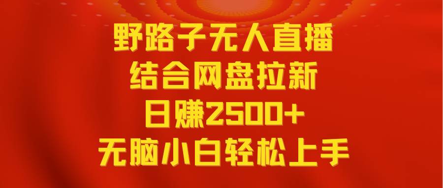 无人直播野路子结合网盘拉新，日赚2500+多平台变现，小白无脑轻松上手操作创鑫阁-网创项目资源站-副业项目-创业项目-搞钱项目创鑫阁