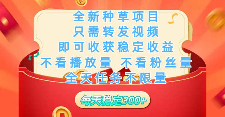 全新种草项目，只需每日转发视频，即可收获稳定收益，不看播放量、不看粉丝量、不看真实实名、全天随时做任务，一个任务2分钟完成，每天稳定300+创鑫阁-网创项目资源站-副业项目-创业项目-搞钱项目创鑫阁