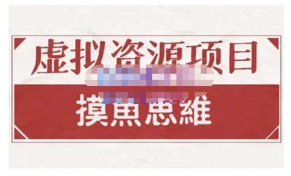 摸鱼思维·虚拟资源掘金课，虚拟资源的全套玩法 价值1880元创鑫阁-网创项目资源站-副业项目-创业项目-搞钱项目创鑫阁