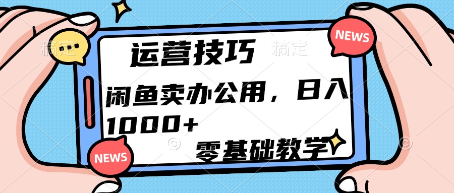 运营技巧！闲鱼卖办公用品日入1000+创鑫阁-网创项目资源站-副业项目-创业项目-搞钱项目创鑫阁