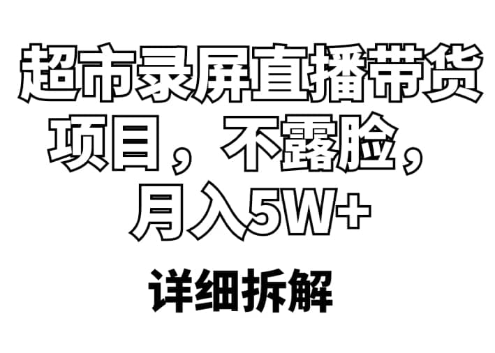 超市录屏直播带货项目，不露脸，月入5W+（详细拆解）创鑫阁-网创项目资源站-副业项目-创业项目-搞钱项目创鑫阁