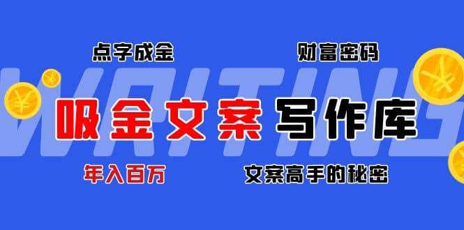 吸金文案写作库：揭秘点字成金的财富密码创鑫阁-网创项目资源站-副业项目-创业项目-搞钱项目创鑫阁