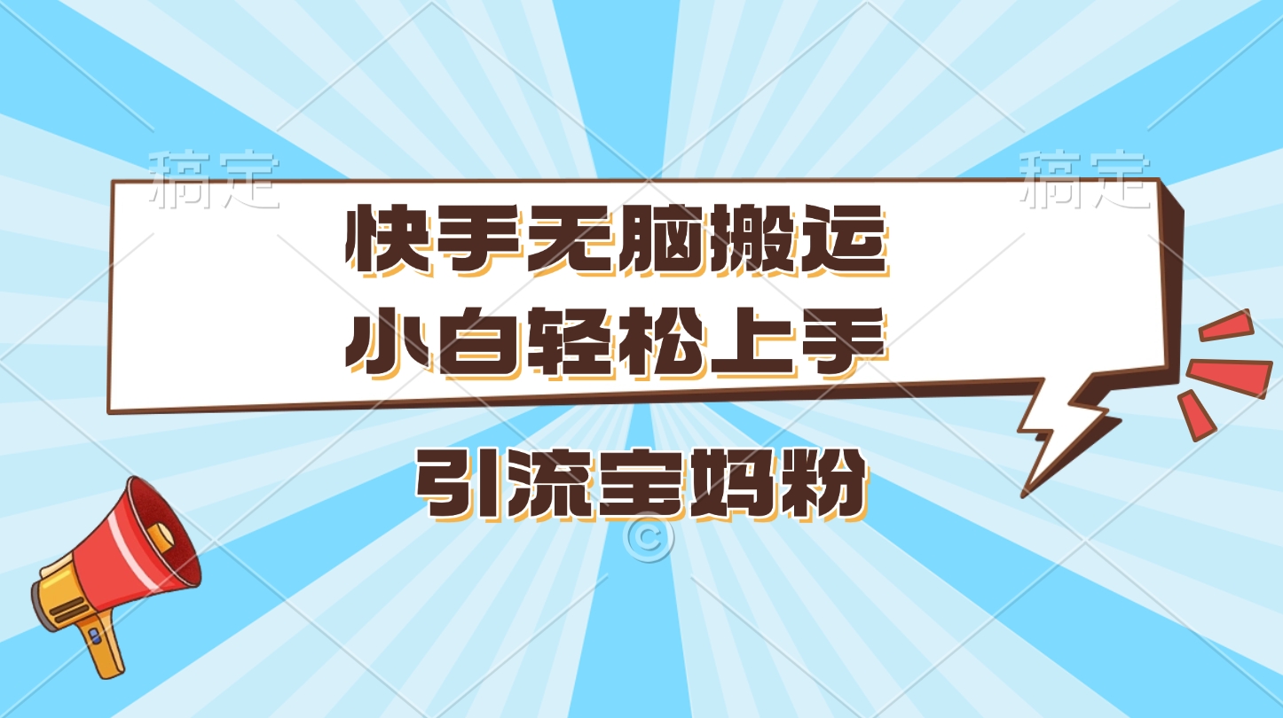 快手无脑搬运，小白轻松上手，引流宝妈粉创鑫阁-网创项目资源站-副业项目-创业项目-搞钱项目创鑫阁