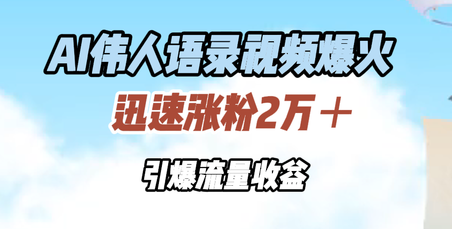 AI伟人语录视频爆火，迅速涨粉2万＋，引爆流量收益创鑫阁-网创项目资源站-副业项目-创业项目-搞钱项目创鑫阁