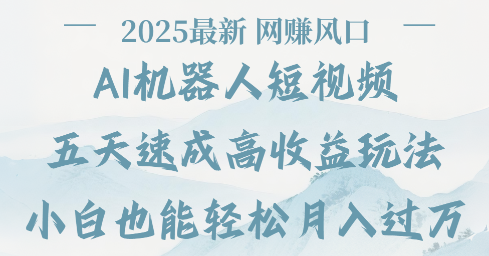 2025最新Ai 机器人短视频，网赚变现风口，五天速成高收益玩法，小白轻松月入过万创鑫阁-网创项目资源站-副业项目-创业项目-搞钱项目创鑫阁