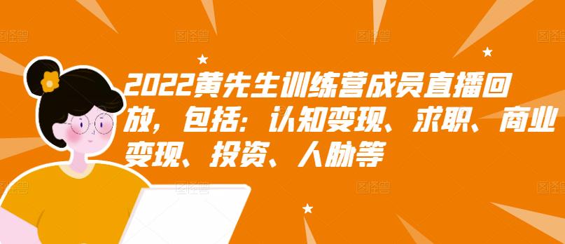 2022黄先生训练营成员直播回放，包括：认知变现、求职、商业变现、投资、人脉等创鑫阁-网创项目资源站-副业项目-创业项目-搞钱项目创鑫阁