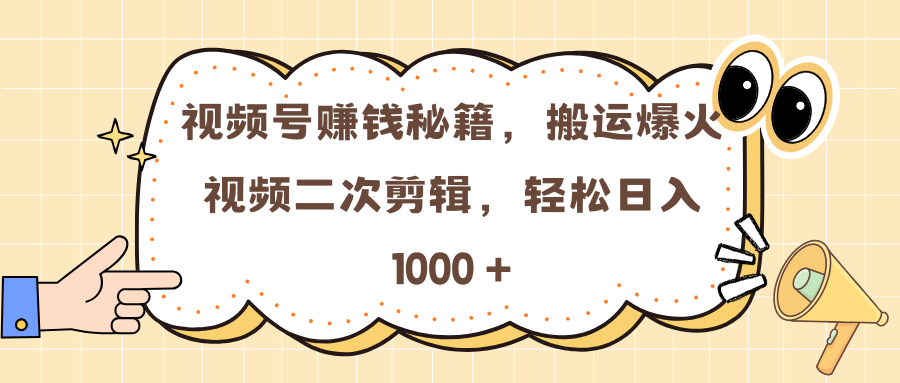 视频号赚钱秘籍，搬运爆火视频二次剪辑，轻松日入 1000 +创鑫阁-网创项目资源站-副业项目-创业项目-搞钱项目创鑫阁