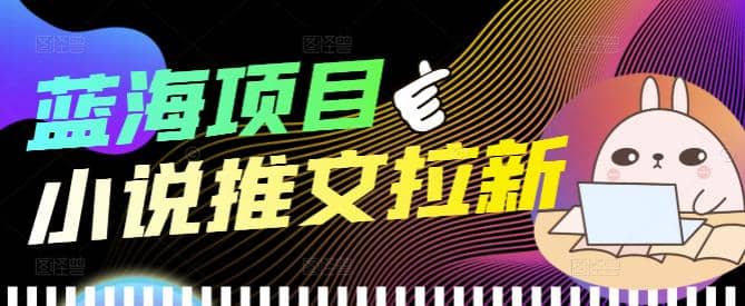 外面收费6880的小说推文拉新项目，个人工作室可批量做【详细教程】创鑫阁-网创项目资源站-副业项目-创业项目-搞钱项目创鑫阁