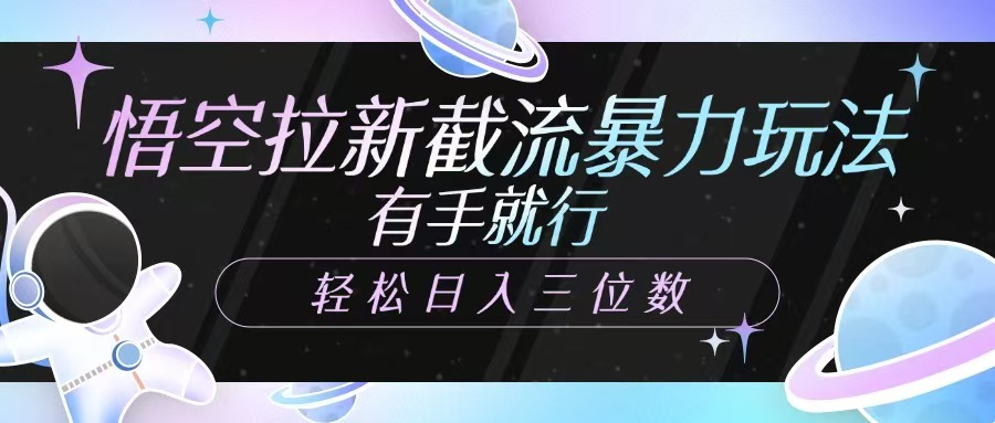 悟空拉新截流暴力玩法，有手就行，轻松日入三位数创鑫阁-网创项目资源站-副业项目-创业项目-搞钱项目创鑫阁