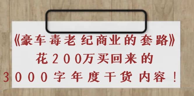 《豪车毒老纪 商业的套路》花200万买回来的，3000字年度干货内容创鑫阁-网创项目资源站-副业项目-创业项目-搞钱项目创鑫阁