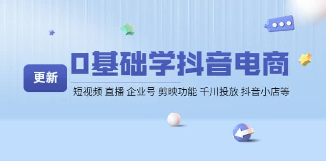 0基础学抖音电商【更新】短视频 直播 企业号 剪映功能 千川投放 抖音小店等创鑫阁-网创项目资源站-副业项目-创业项目-搞钱项目创鑫阁